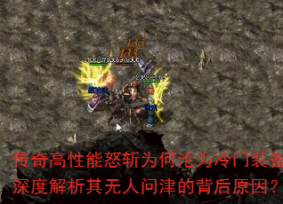 传奇高性能怒斩为何沦为冷门装备?深度解析其无人问津的背后原因? 传奇高性能怒斩为何沦为冷门装备?深度解析其无人问津的背后原因?