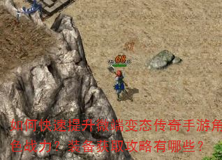 如何快速提升微端变态传奇手游角色战力?装备获取攻略有哪些? 如何快速提升微端变态传奇手游角色战力?装备获取攻略有哪些?