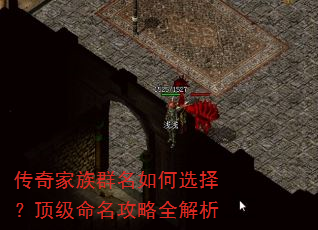 传奇家族群名如何选择?顶级命名攻略全解析 传奇家族群名如何选择?顶级命名攻略全解析