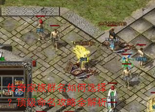 传奇家族群名如何选择?顶级命名攻略全解析 传奇家族群名如何选择?顶级命名攻略全解析