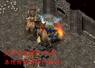 如何快速提升195版本传奇私服角色等级? 如何快速提升195版本传奇私服角色等级?