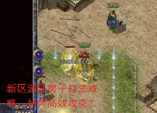 新区游侠房子打法攻略,如何高效攻克? 新区游侠房子打法攻略,如何高效攻克?