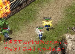 异想天开529传奇游戏攻略:如何快速升级并击败终极BOSS? 异想天开529传奇游戏攻略:如何快速升级并击败终极BOSS?