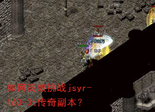 如何高效挑战jsyr-160-3t传奇副本? 如何高效挑战jsyr-160-3t传奇副本?