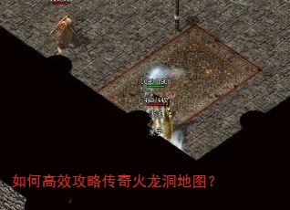 如何高效攻略传奇火龙洞地图? 如何高效攻略传奇火龙洞地图?