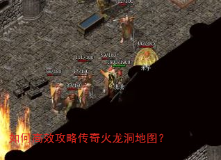 如何高效攻略传奇火龙洞地图? 如何高效攻略传奇火龙洞地图?