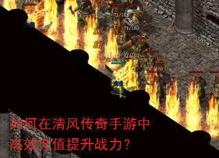 如何在清风传奇手游中高效充值提升战力? 如何在清风传奇手游中高效充值提升战力?