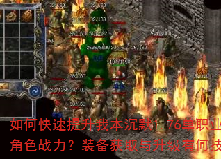 如何快速提升我本沉默1.76单职业角色战力?装备获取与升级有何技巧? 如何快速提升我本沉默1.76单职业角色战力?装备获取与升级有何技巧?