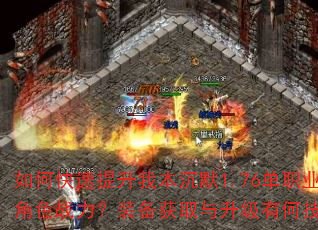 如何快速提升我本沉默1.76单职业角色战力?装备获取与升级有何技巧? 如何快速提升我本沉默1.76单职业角色战力?装备获取与升级有何技巧?
