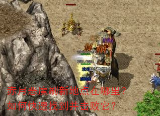 赤月恶魔刷新地点在哪里?如何快速找到并击败它? 赤月恶魔刷新地点在哪里?如何快速找到并击败它?
