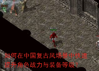 如何在中国复古风场景中快速提升角色战力与装备等级? 如何在中国复古风场景中快速提升角色战力与装备等级?
