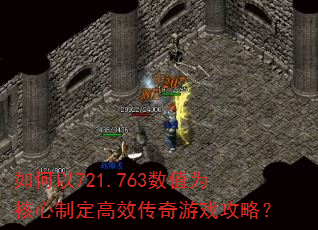 如何以721.763数值为核心制定高效传奇游戏攻略? 如何以721.763数值为核心制定高效传奇游戏攻略?