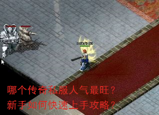 哪个传奇私服人气最旺?新手如何快速上手攻略? 哪个传奇私服人气最旺?新手如何快速上手攻略?