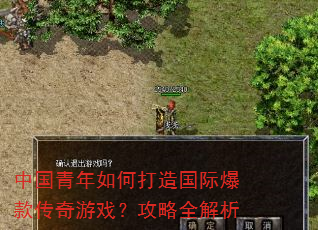 中国青年如何打造国际爆款传奇游戏?攻略全解析 中国青年如何打造国际爆款传奇游戏?攻略全解析