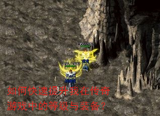 如何快速提升我在传奇游戏中的等级与装备? 如何快速提升我在传奇游戏中的等级与装备?