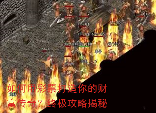 如何用彩票打造你的财富传奇?终极攻略揭秘 如何用彩票打造你的财富传奇?终极攻略揭秘