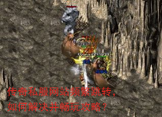传奇私服网站频繁跳转,如何解决并畅玩攻略? 传奇私服网站频繁跳转,如何解决并畅玩攻略?