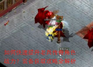 如何快速提升老兵传奇角色战力?装备获取攻略全解析 如何快速提升老兵传奇角色战力?装备获取攻略全解析