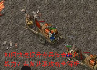 如何快速提升老兵传奇角色战力?装备获取攻略全解析 如何快速提升老兵传奇角色战力?装备获取攻略全解析