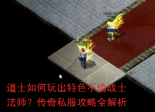 道士如何玩出特色不输战士法师?传奇私服攻略全解析 道士如何玩出特色不输战士法师?传奇私服攻略全解析