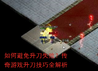 如何避免升刀失败?传奇游戏升刀技巧全解析 如何避免升刀失败?传奇游戏升刀技巧全解析