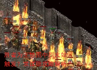 胜者为王地图中烈火如何触发?求详细攻略解析 胜者为王地图中烈火如何触发?求详细攻略解析