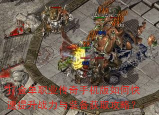 打金单职业传奇手机版如何快速提升战力与装备获取攻略? 打金单职业传奇手机版如何快速提升战力与装备获取攻略?