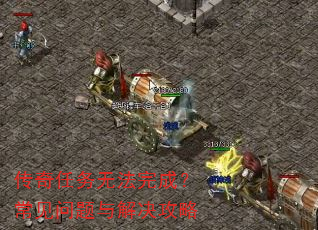 传奇任务无法完成?常见问题与解决攻略 传奇任务无法完成?常见问题与解决攻略