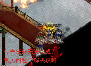 传奇任务无法完成?常见问题与解决攻略 传奇任务无法完成?常见问题与解决攻略