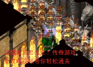 幻境迷宫怎么走?传奇游戏全攻略视频带你轻松通关 幻境迷宫怎么走?传奇游戏全攻略视频带你轻松通关