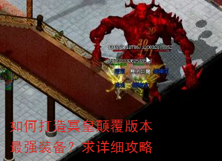 如何打造冥皇颠覆版本最强装备?求详细攻略 如何打造冥皇颠覆版本最强装备?求详细攻略