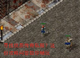 寻找优质传奇私服?这份攻略问答助你畅玩 寻找优质传奇私服?这份攻略问答助你畅玩