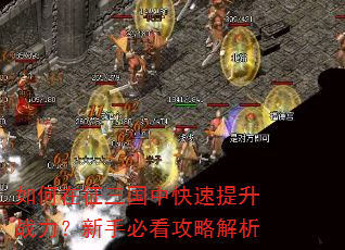 如何在征三国中快速提升战力?新手必看攻略解析 如何在征三国中快速提升战力?新手必看攻略解析